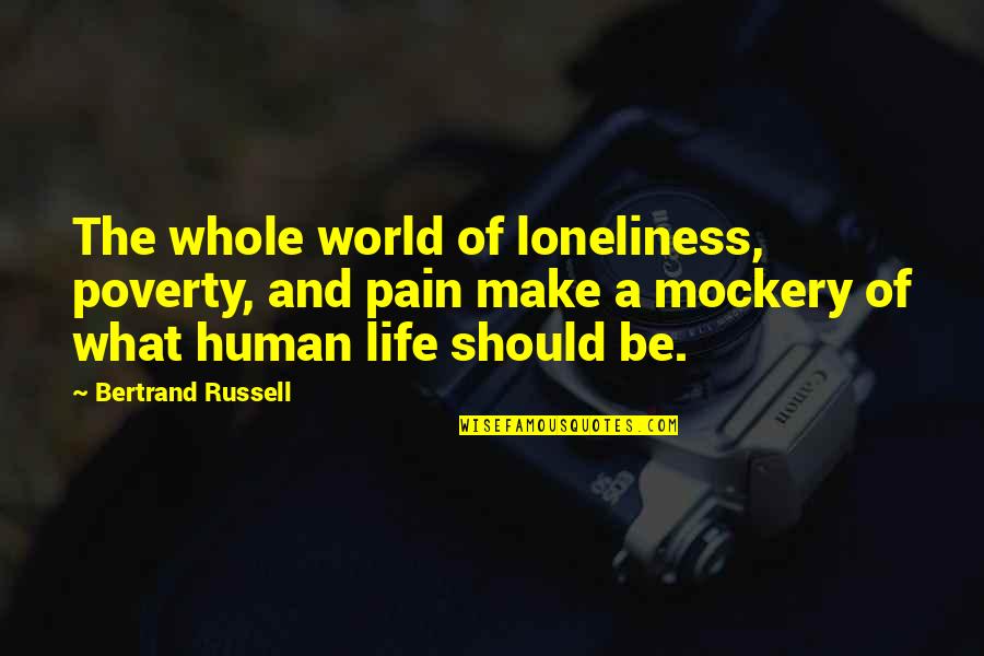 World Poverty Quotes By Bertrand Russell: The whole world of loneliness, poverty, and pain