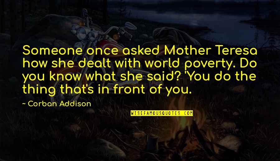 World Poverty Quotes By Corban Addison: Someone once asked Mother Teresa how she dealt