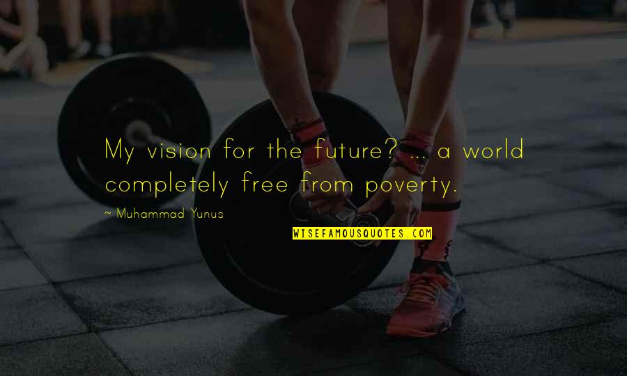 World Poverty Quotes By Muhammad Yunus: My vision for the future? ... a world