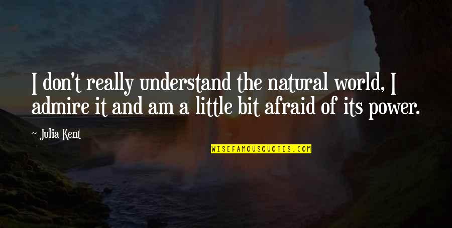 World Power Quotes By Julia Kent: I don't really understand the natural world, I