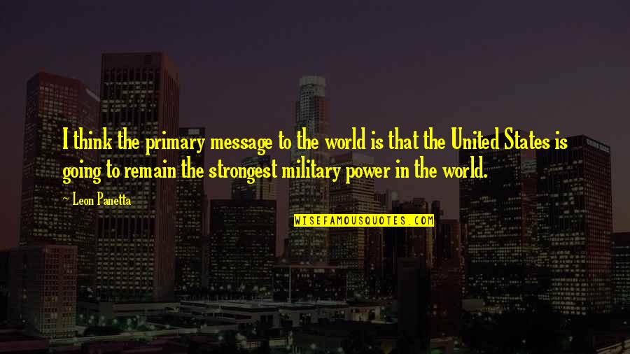 World Power Quotes By Leon Panetta: I think the primary message to the world