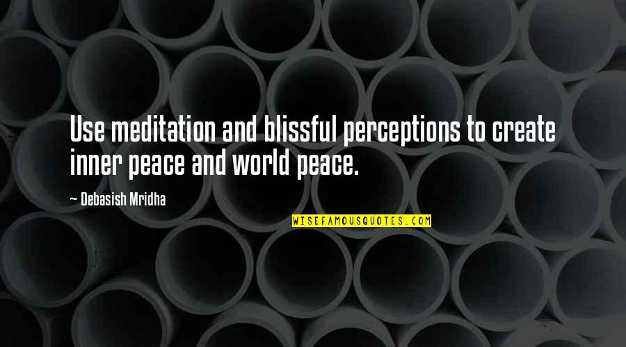 World Quotes And Quotes By Debasish Mridha: Use meditation and blissful perceptions to create inner