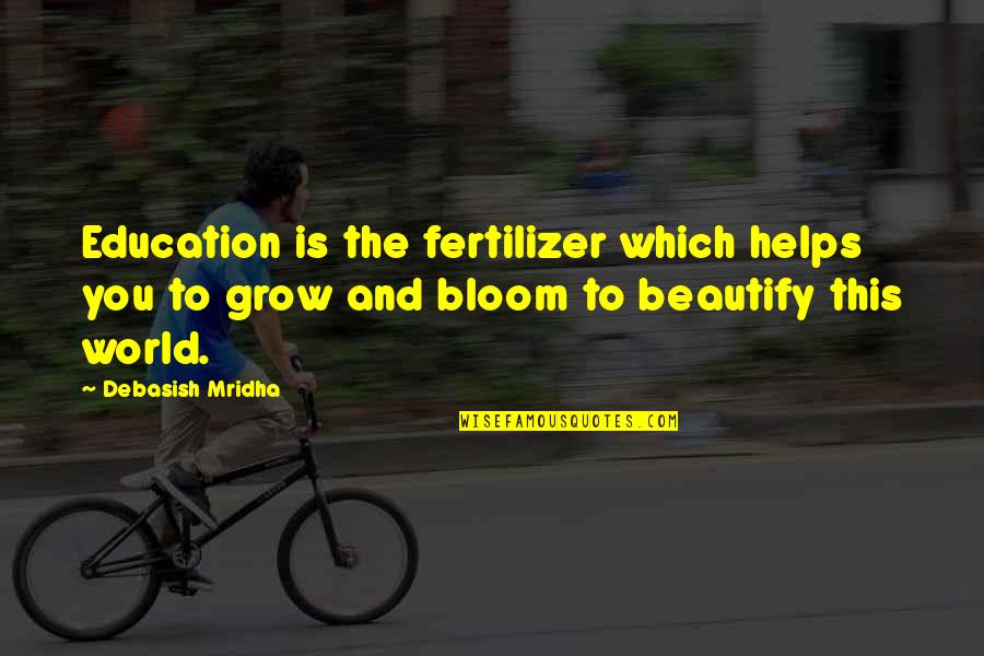 World Quotes And Quotes By Debasish Mridha: Education is the fertilizer which helps you to
