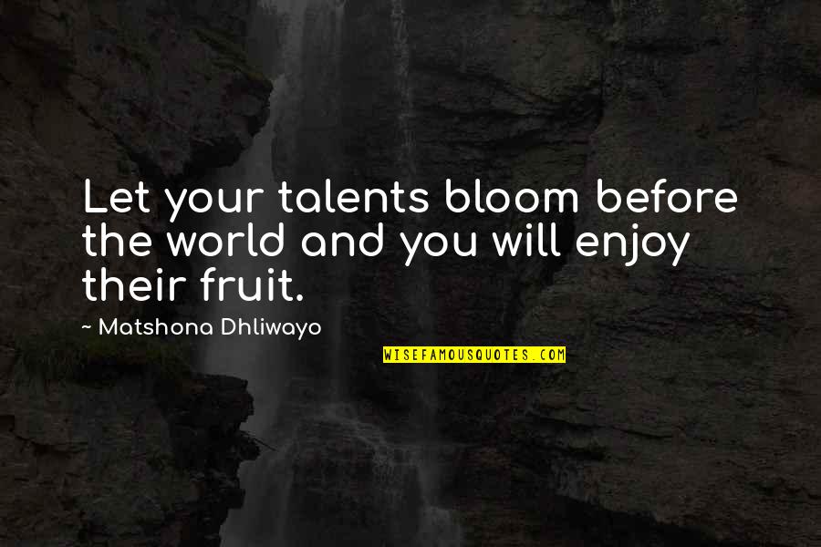 World Quotes And Quotes By Matshona Dhliwayo: Let your talents bloom before the world and