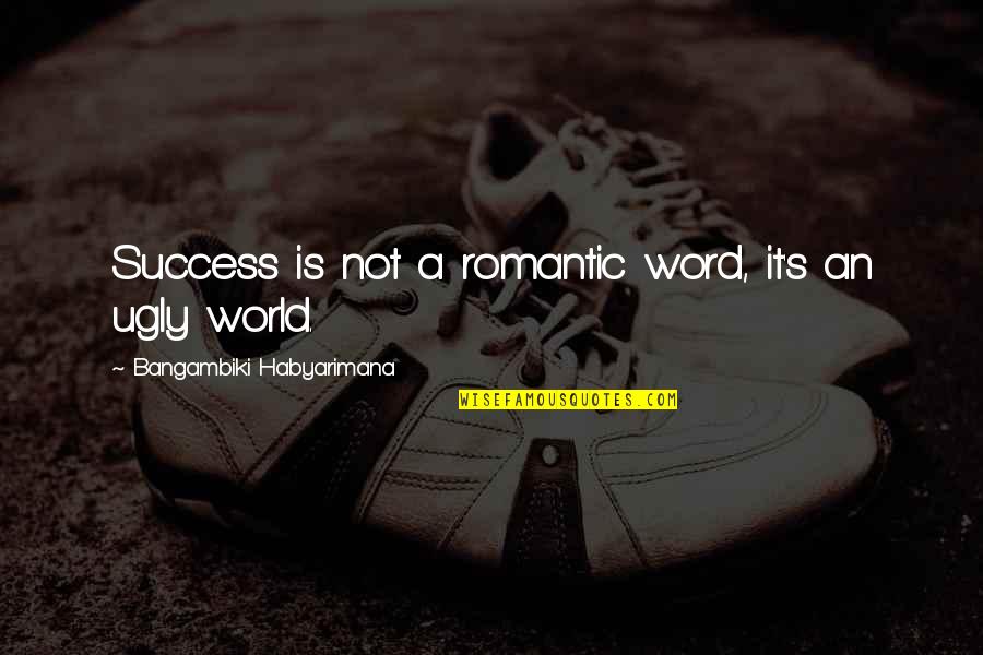 World Quotes Quotes By Bangambiki Habyarimana: Success is not a romantic word, it's an