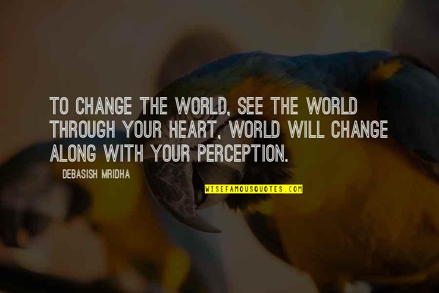 World Quotes Quotes By Debasish Mridha: To change the world, see the world through