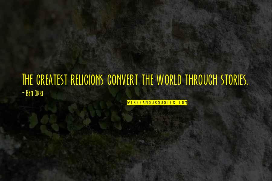 World Religions Quotes By Ben Okri: The greatest religions convert the world through stories.