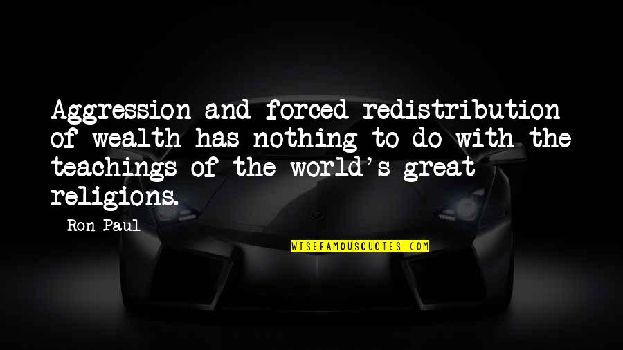 World Religions Quotes By Ron Paul: Aggression and forced redistribution of wealth has nothing