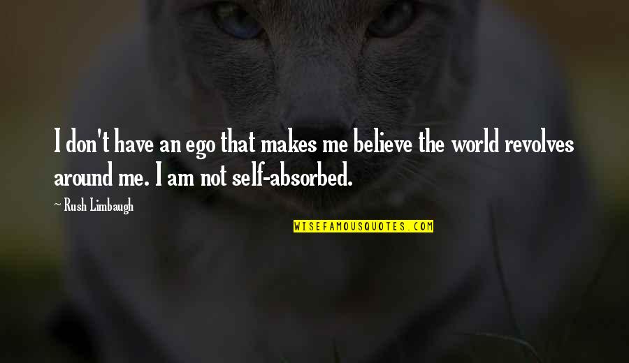 World Revolves Around Me Quotes By Rush Limbaugh: I don't have an ego that makes me