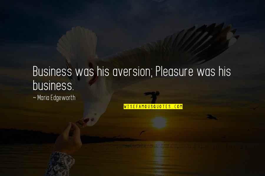 World Revolves Around You Quotes By Maria Edgeworth: Business was his aversion; Pleasure was his business.