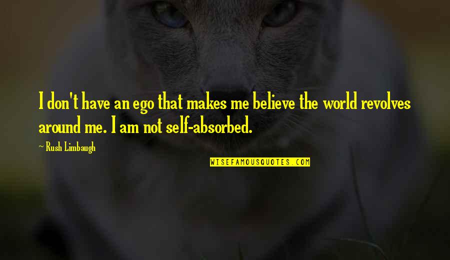 World Revolves Quotes By Rush Limbaugh: I don't have an ego that makes me