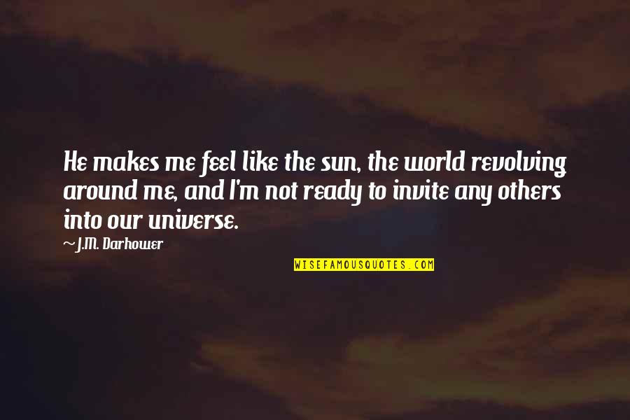 World Revolving Quotes By J.M. Darhower: He makes me feel like the sun, the World Revolving Quotes By J.M. Darhower: He makes me feel like the sun, the