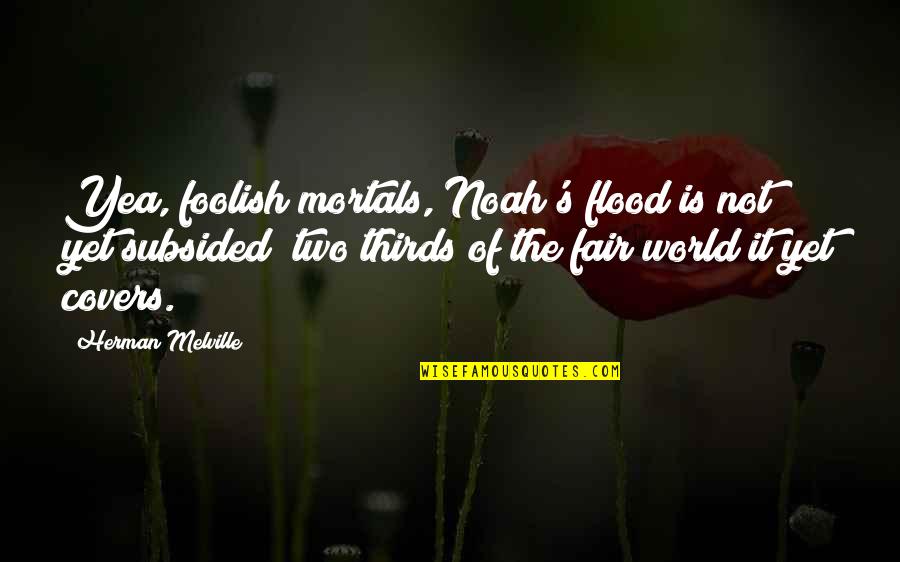 World S Fair Quotes By Herman Melville: Yea, foolish mortals, Noah's flood is not yet