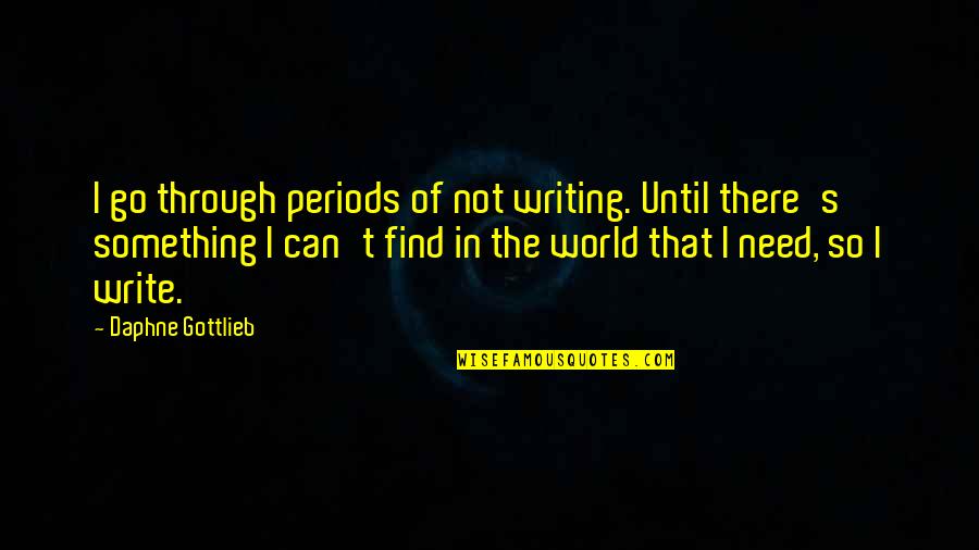 World S Need Quotes By Daphne Gottlieb: I go through periods of not writing. Until