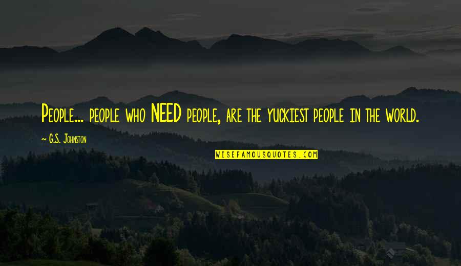 World S Need Quotes By G.S. Johnston: People... people who NEED people, are the yuckiest