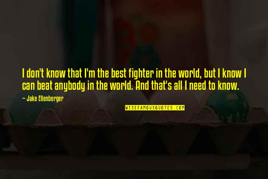 World S Need Quotes By Jake Ellenberger: I don't know that I'm the best fighter