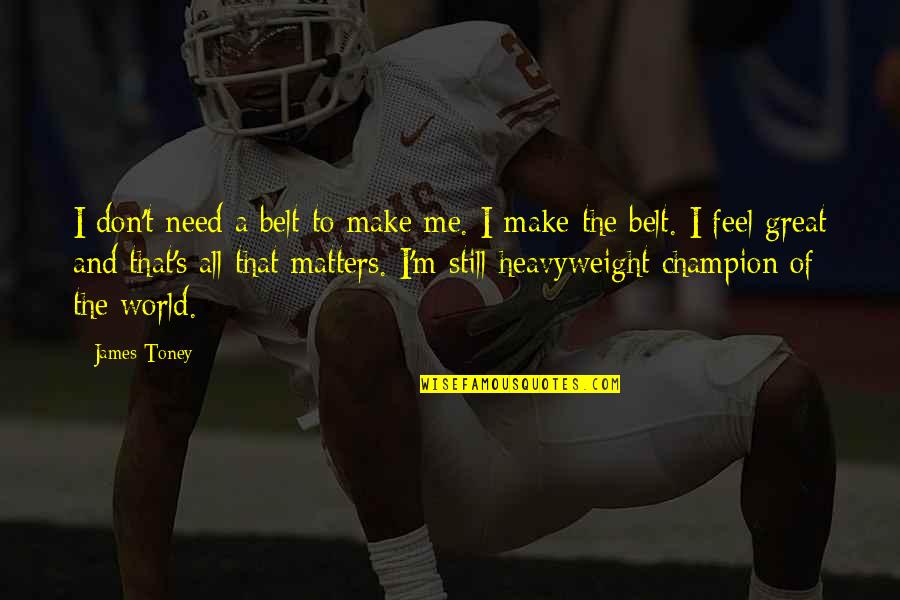 World S Need Quotes By James Toney: I don't need a belt to make me.