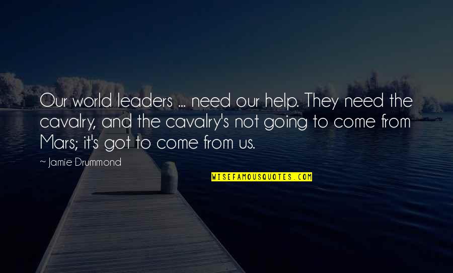 World S Need Quotes By Jamie Drummond: Our world leaders ... need our help. They