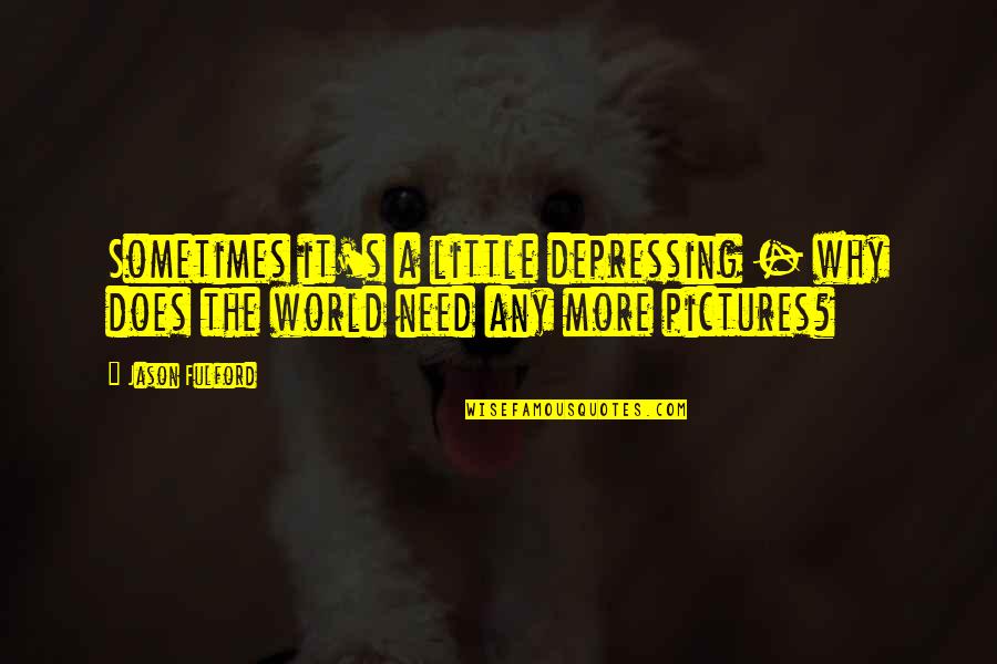 World S Need Quotes By Jason Fulford: Sometimes it's a little depressing - why does