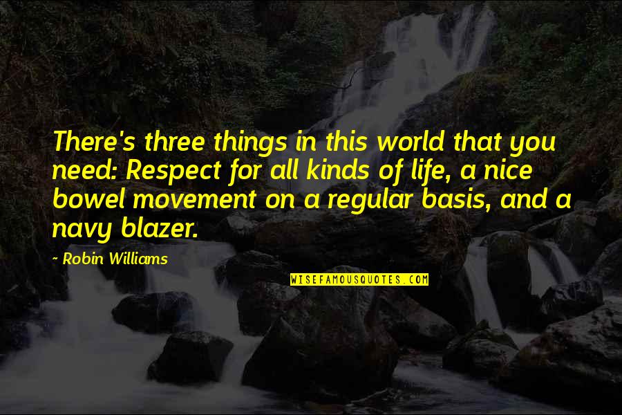 World S Need Quotes By Robin Williams: There's three things in this world that you World S Need Quotes By Robin Williams: There's three things in this world that you