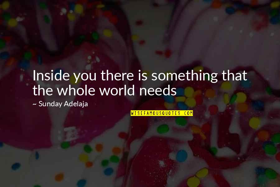 World S Need Quotes By Sunday Adelaja: Inside you there is something that the whole World S Need Quotes By Sunday Adelaja: Inside you there is something that the whole