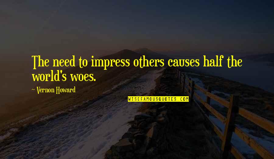 World S Need Quotes By Vernon Howard: The need to impress others causes half the