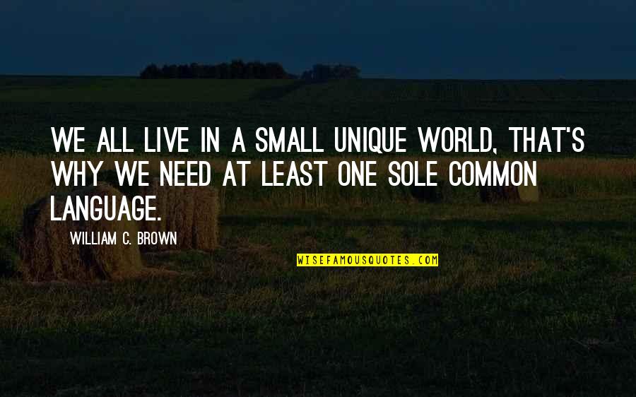 World S Need Quotes By William C. Brown: We all live in a small unique world,