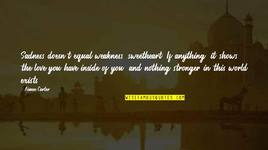 World Sadness Quotes By Aimee Carter: Sadness doesn't equal weakness, sweetheart. If anything, it