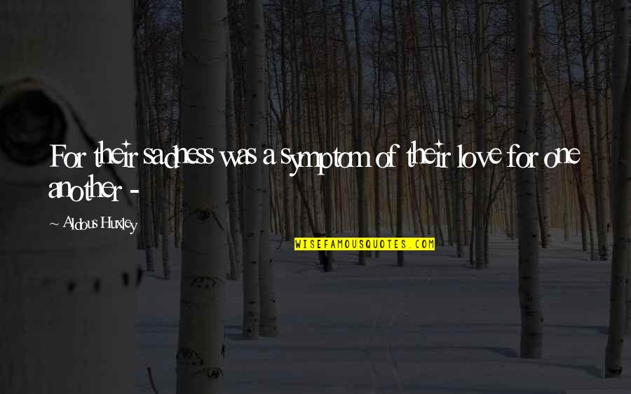 World Sadness Quotes By Aldous Huxley: For their sadness was a symptom of their World Sadness Quotes By Aldous Huxley: For their sadness was a symptom of their