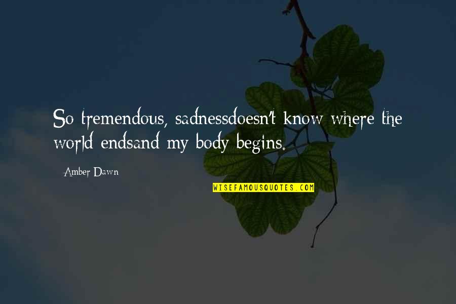 World Sadness Quotes By Amber Dawn: So tremendous, sadnessdoesn't know where the world endsand