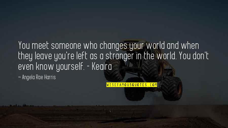 World Sadness Quotes By Angela Rae Harris: You meet someone who changes your world and World Sadness Quotes By Angela Rae Harris: You meet someone who changes your world and
