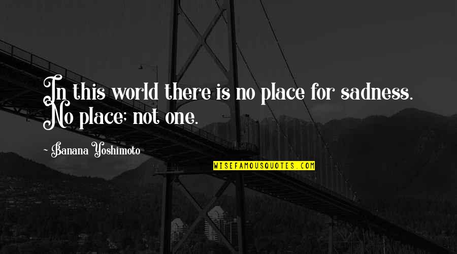 World Sadness Quotes By Banana Yoshimoto: In this world there is no place for World Sadness Quotes By Banana Yoshimoto: In this world there is no place for