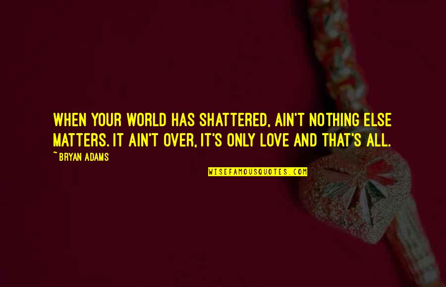 World Sadness Quotes By Bryan Adams: When your world has shattered, ain't nothing else World Sadness Quotes By Bryan Adams: When your world has shattered, ain't nothing else