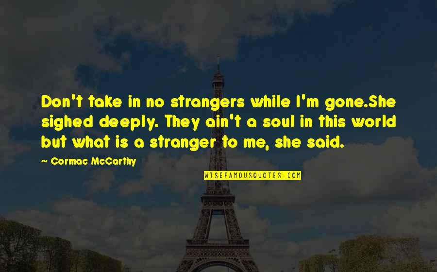 World Sadness Quotes By Cormac McCarthy: Don't take in no strangers while I'm gone.She World Sadness Quotes By Cormac McCarthy: Don't take in no strangers while I'm gone.She