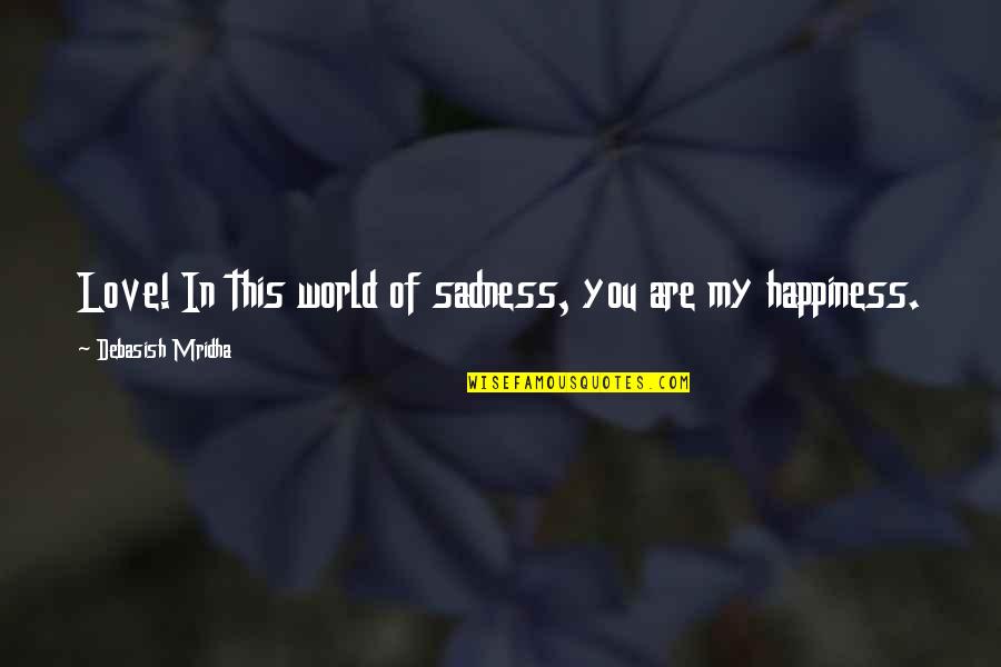 World Sadness Quotes By Debasish Mridha: Love! In this world of sadness, you are World Sadness Quotes By Debasish Mridha: Love! In this world of sadness, you are