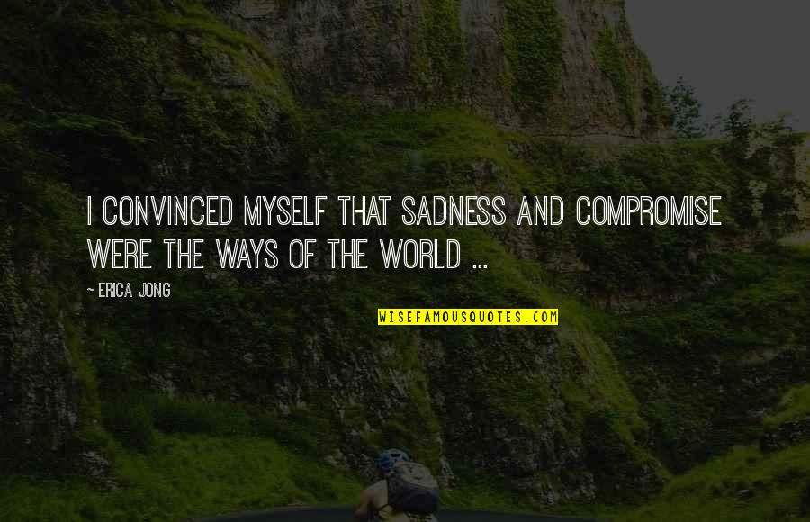 World Sadness Quotes By Erica Jong: I convinced myself that sadness and compromise were