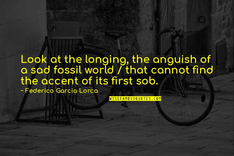 World Sadness Quotes By Federico Garcia Lorca: Look at the longing, the anguish of a World Sadness Quotes By Federico Garcia Lorca: Look at the longing, the anguish of a