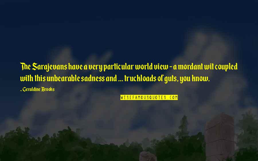 World Sadness Quotes By Geraldine Brooks: The Sarajevans have a very particular world view World Sadness Quotes By Geraldine Brooks: The Sarajevans have a very particular world view