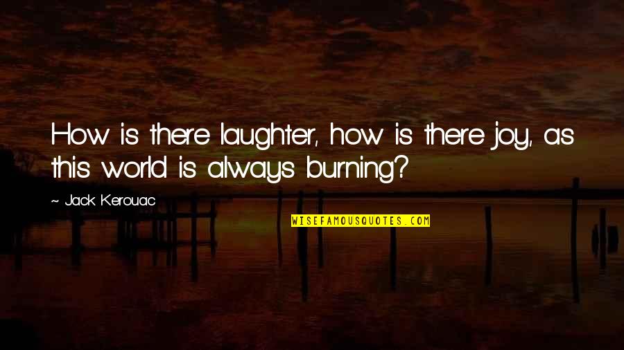 World Sadness Quotes By Jack Kerouac: How is there laughter, how is there joy,