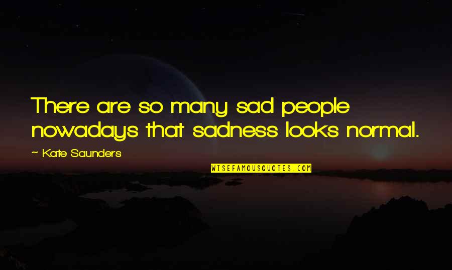 World Sadness Quotes By Kate Saunders: There are so many sad people nowadays that World Sadness Quotes By Kate Saunders: There are so many sad people nowadays that