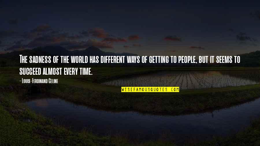 World Sadness Quotes By Louis-Ferdinand Celine: The sadness of the world has different ways World Sadness Quotes By Louis-Ferdinand Celine: The sadness of the world has different ways