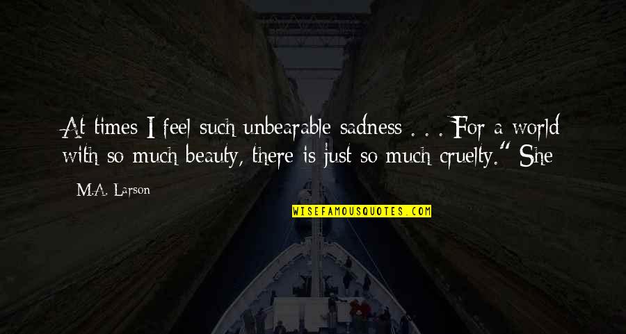 World Sadness Quotes By M.A. Larson: At times I feel such unbearable sadness . World Sadness Quotes By M.A. Larson: At times I feel such unbearable sadness .
