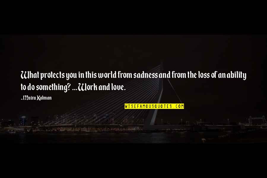 World Sadness Quotes By Maira Kalman: What protects you in this world from sadness World Sadness Quotes By Maira Kalman: What protects you in this world from sadness