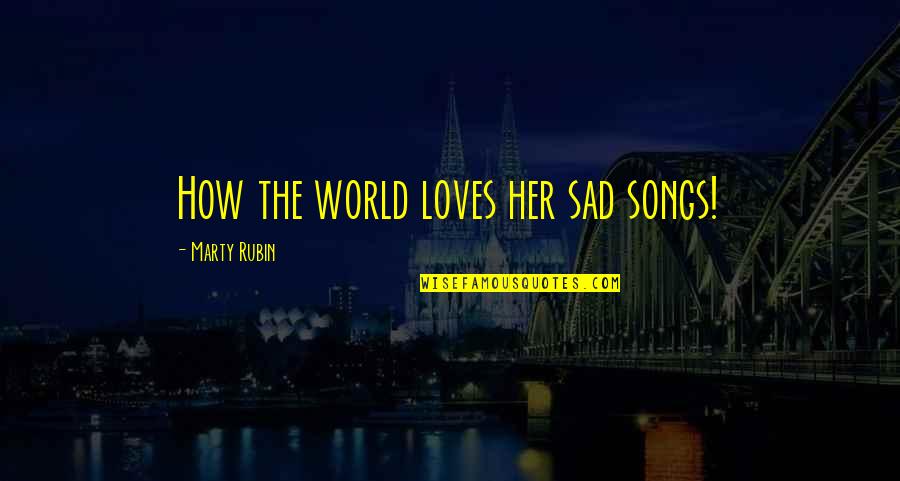 World Sadness Quotes By Marty Rubin: How the world loves her sad songs! World Sadness Quotes By Marty Rubin: How the world loves her sad songs!