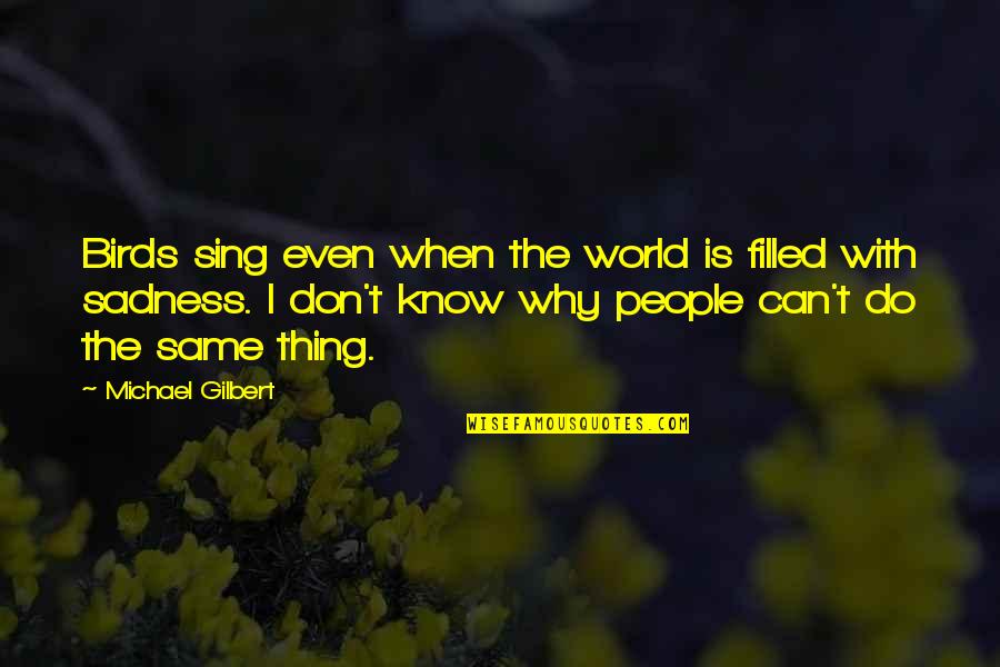 World Sadness Quotes By Michael Gilbert: Birds sing even when the world is filled World Sadness Quotes By Michael Gilbert: Birds sing even when the world is filled
