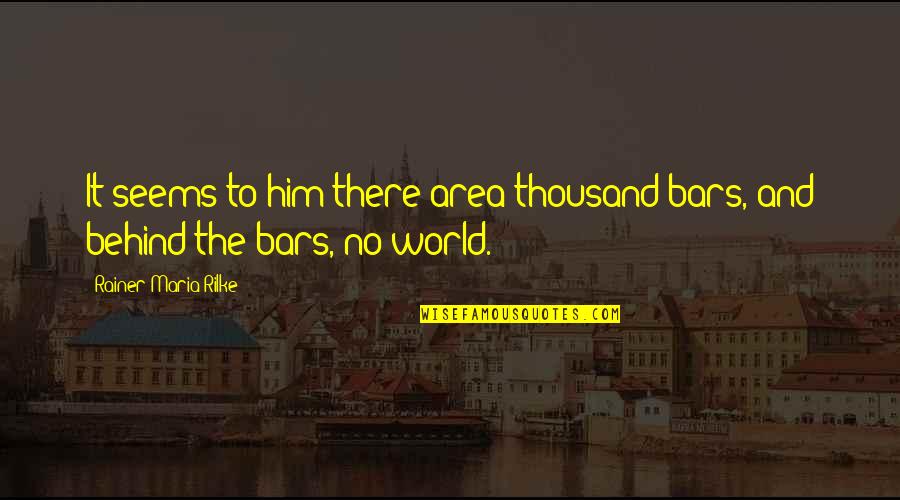 World Sadness Quotes By Rainer Maria Rilke: It seems to him there area thousand bars, World Sadness Quotes By Rainer Maria Rilke: It seems to him there area thousand bars,