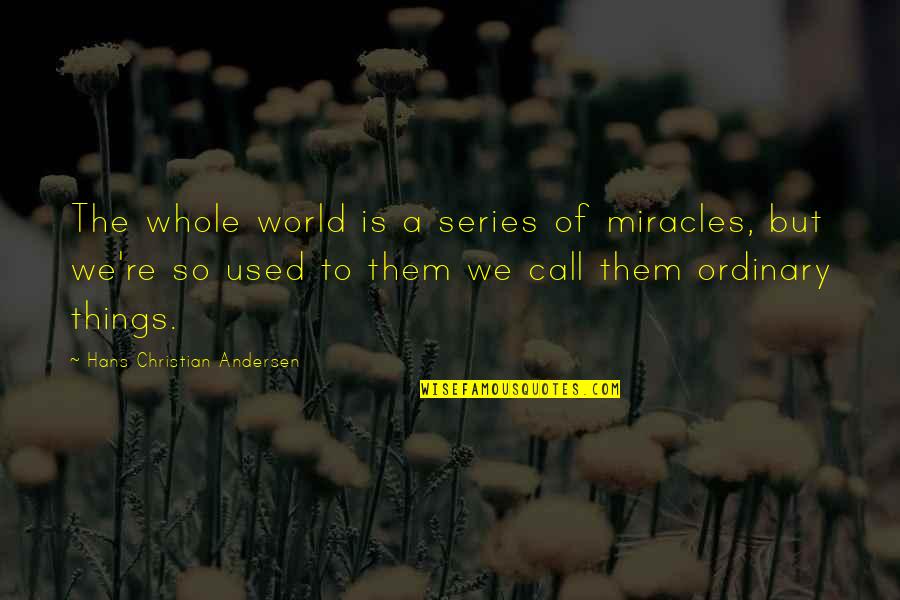 World Series Quotes By Hans Christian Andersen: The whole world is a series of miracles,