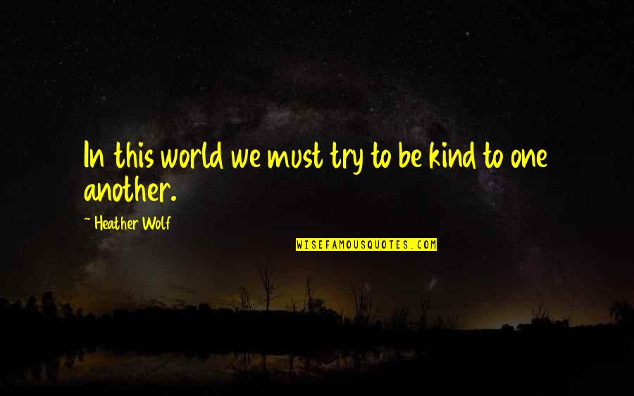 World Series Quotes By Heather Wolf: In this world we must try to be
