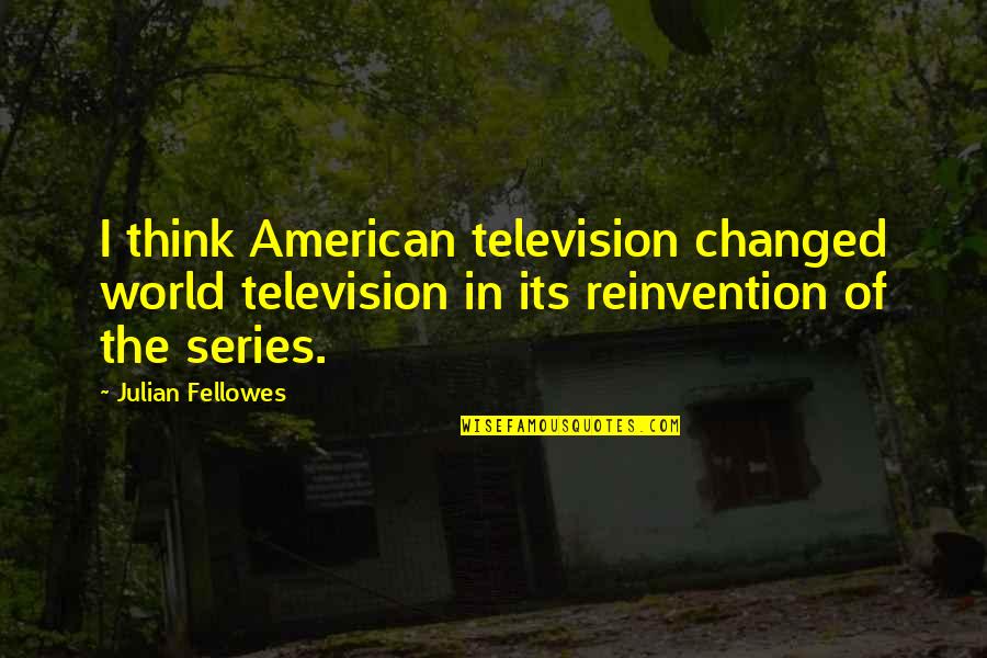 World Series Quotes By Julian Fellowes: I think American television changed world television in