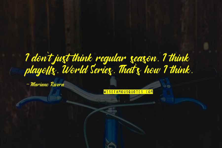 World Series Quotes By Mariano Rivera: I don't just think regular season. I think